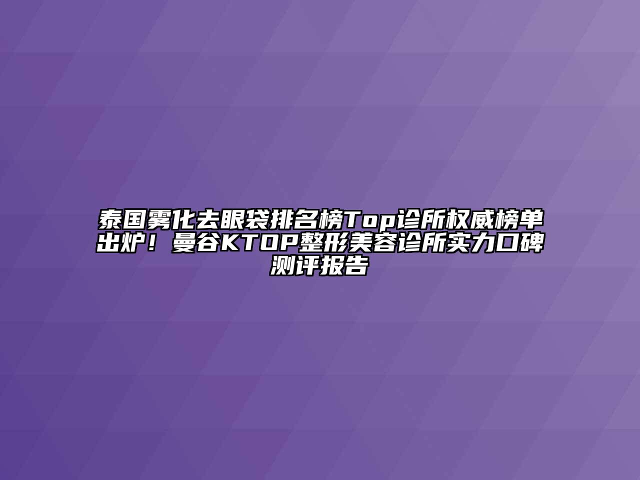 泰国雾化去眼袋排名榜Top诊所权威榜单出炉！曼谷KTOP整形美容诊所实力口碑测评报告