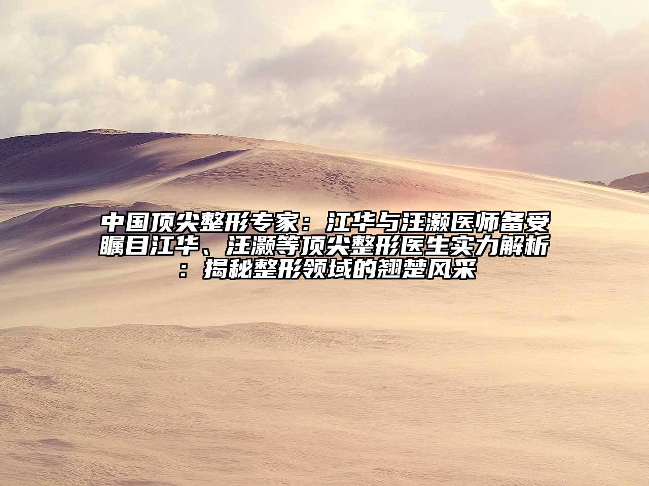 中国顶尖整形专家：江华与汪灏医师备受瞩目江华、汪灏等顶尖整形医生实力解析：揭秘整形领域的翘楚风采