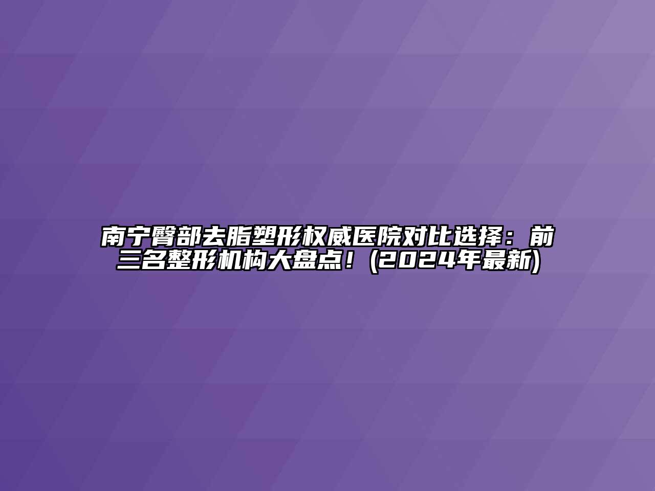 南宁臀部去脂塑形权威医院对比选择：前三名整形机构大盘点！(2024年最新)