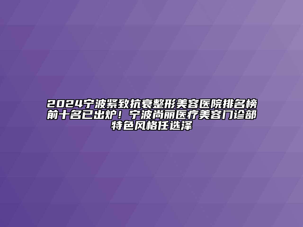 2024宁波紧致抗衰整形美容医院排名榜前十名已出炉！宁波尚丽医疗美容门诊部特色风格任选泽
