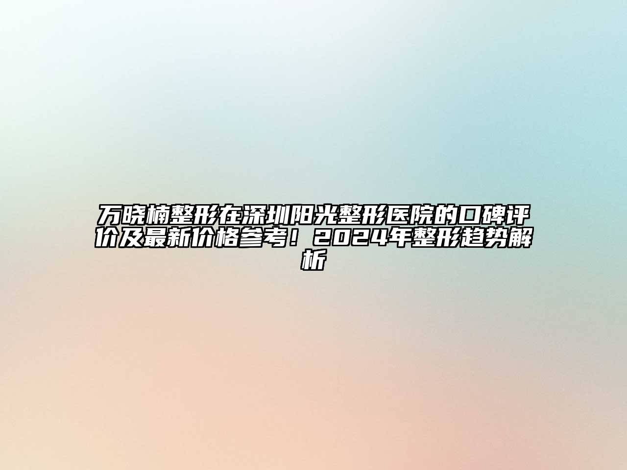万晓楠整形在深圳阳光整形医院的口碑评价及最新价格参考！2024年整形趋势解析