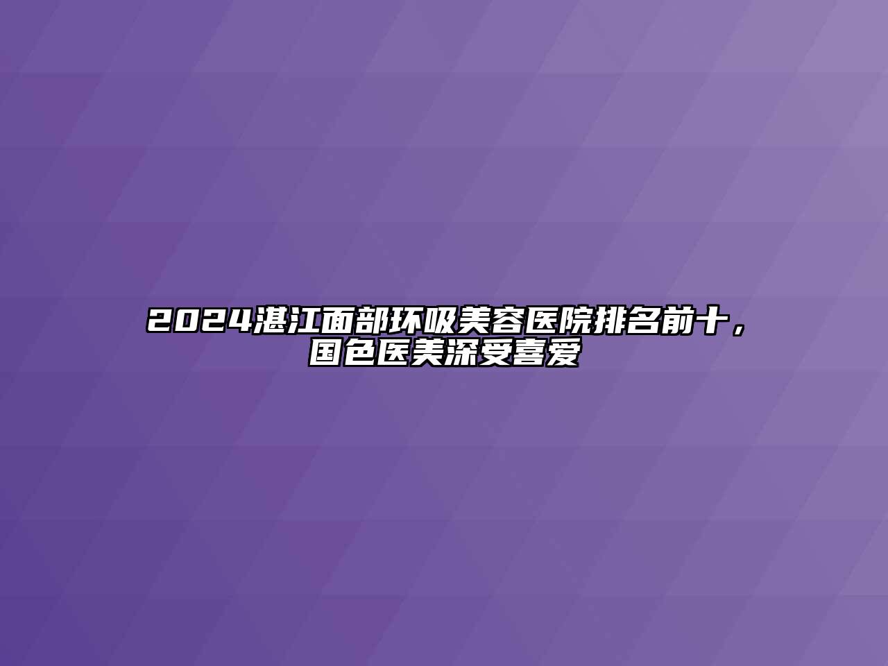 2024湛江面部环吸美容医院排名前十，国色医美深受喜爱