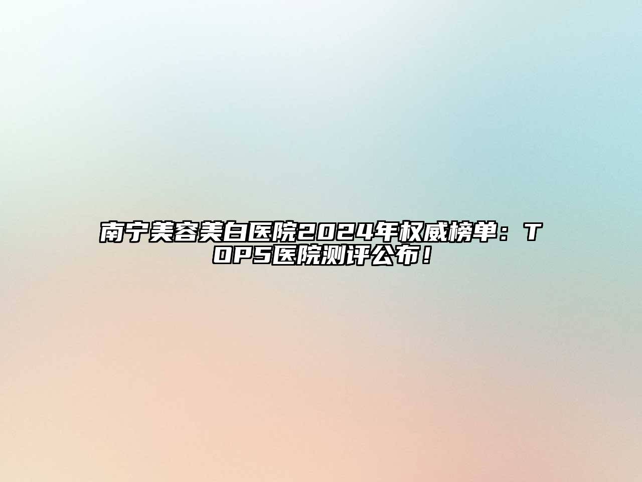 南宁美容美白医院2024年权威榜单：TOP5医院测评公布！