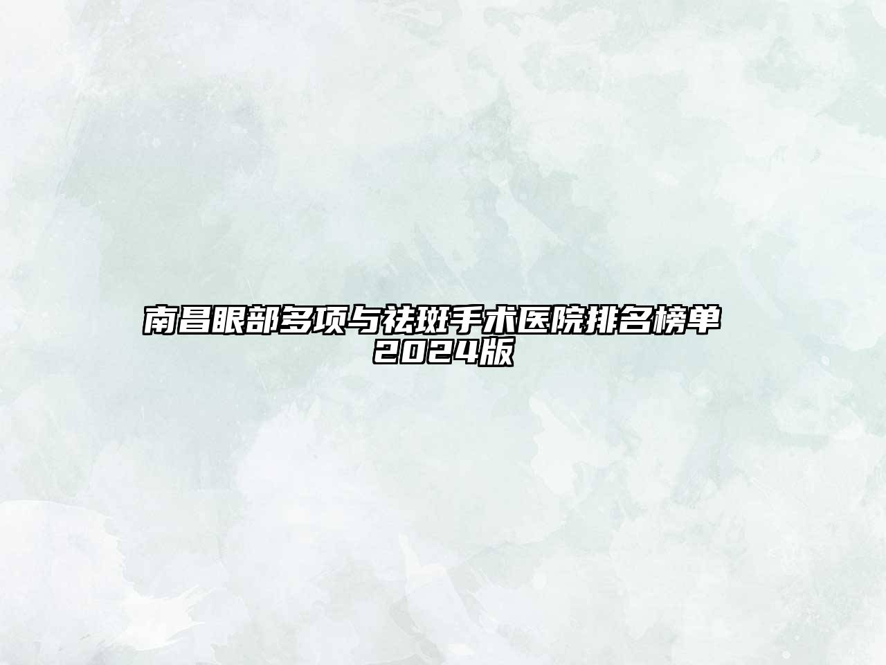南昌眼部多项与祛斑手术医院排名榜单 2024版