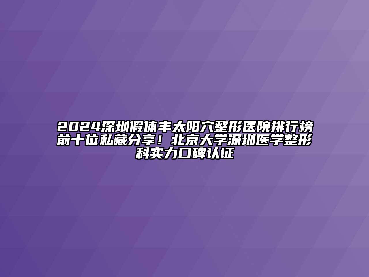 2024深圳假体丰太阳穴整形医院排行榜前十位私藏分享！北京大学深圳医学整形科实力口碑认证