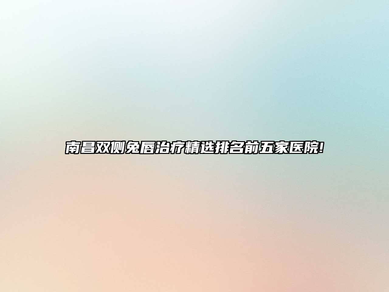 南昌双侧兔唇治疗精选排名前五家医院!