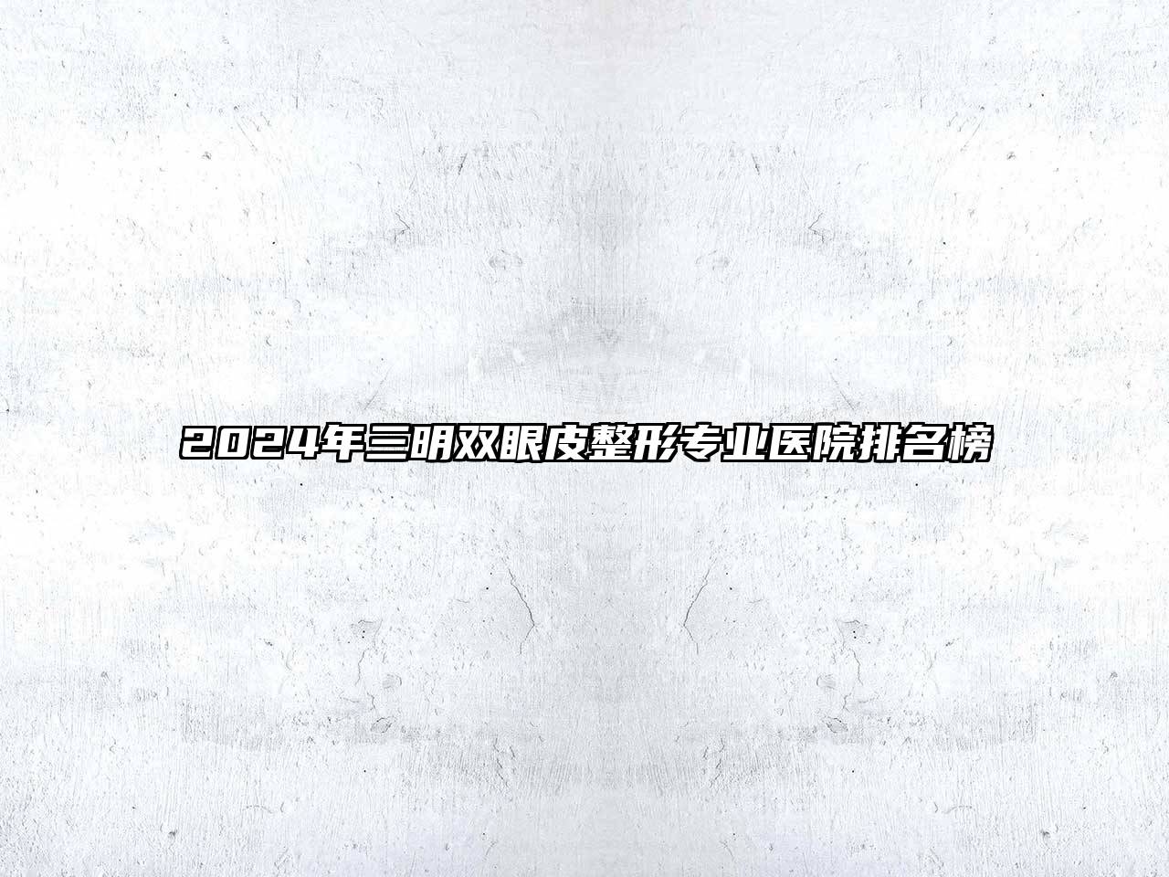 2024年三明双眼皮整形专业医院排名榜