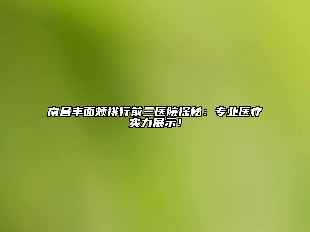 南昌丰面颊排行前三医院探秘：专业医疗实力展示！