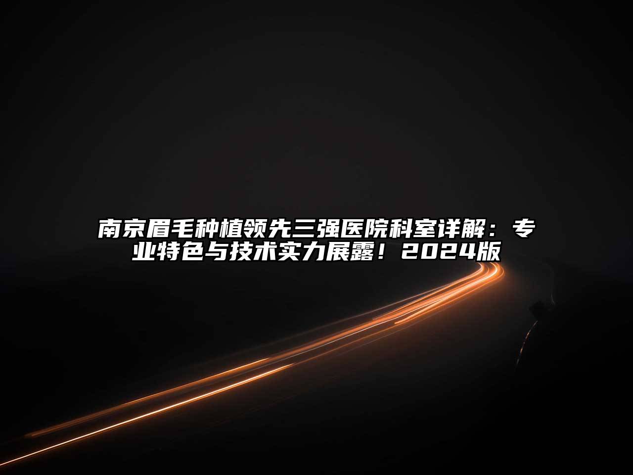 南京眉毛种植领先三强医院科室详解：专业特色与技术实力展露！2024版