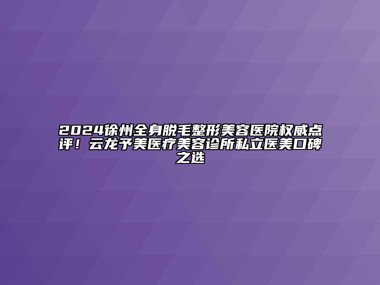 2024徐州全身脱毛整形美容医院权威点评！云龙予美医疗美容诊所私立医美口碑之选