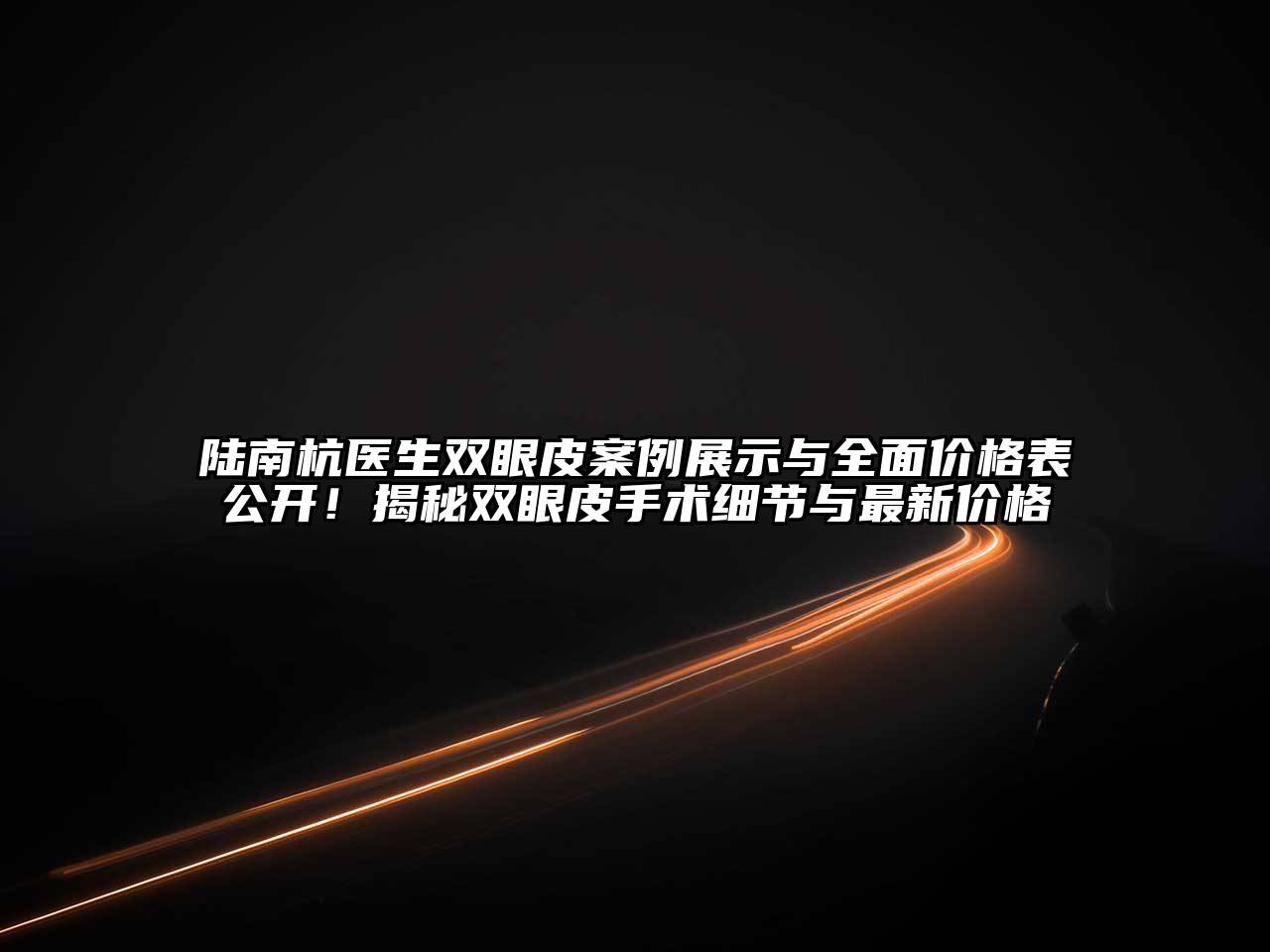 陆南杭医生双眼皮案例展示与全面价格表公开！揭秘双眼皮手术细节与最新价格