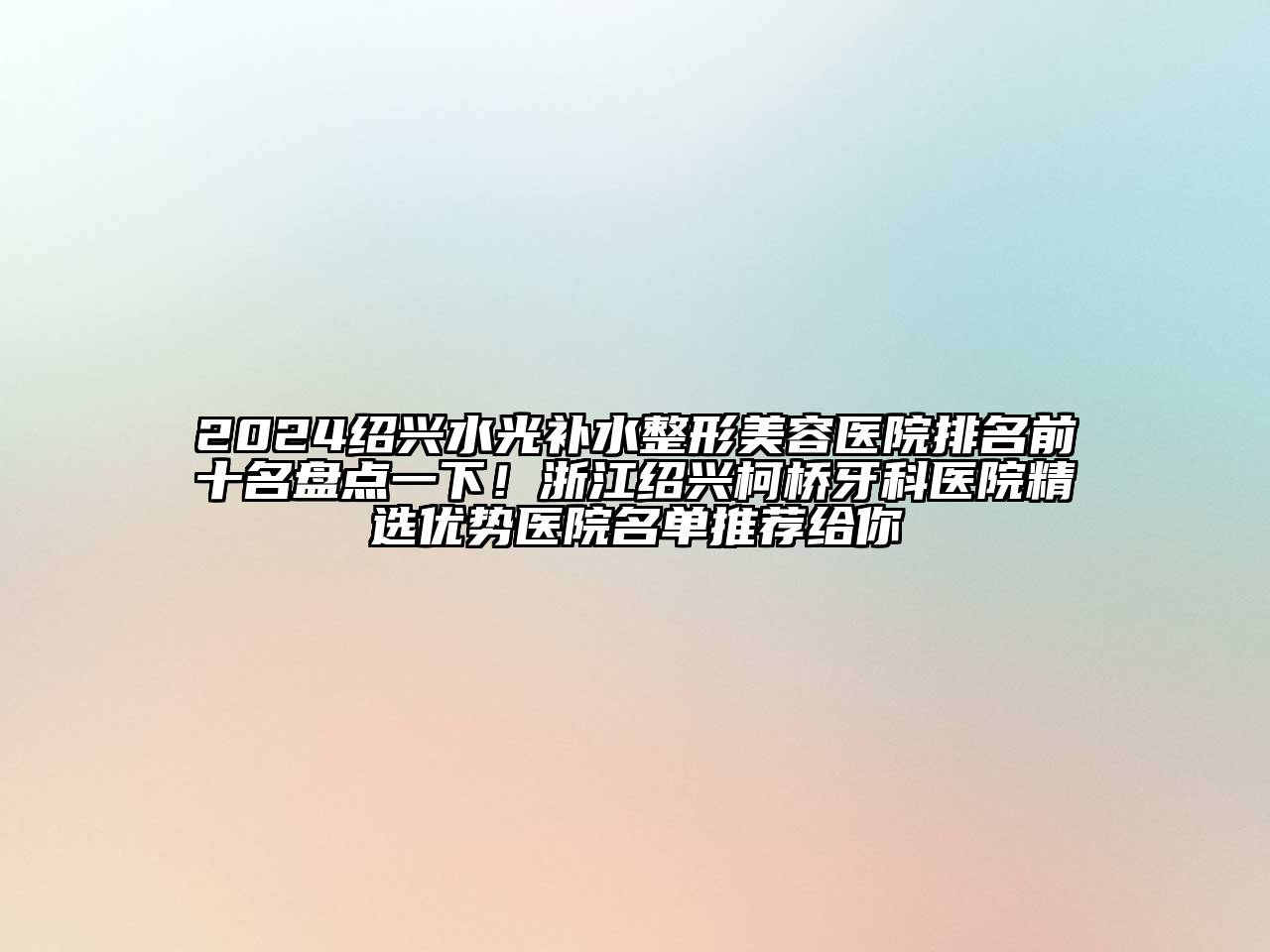 2024绍兴水光补水整形美容医院排名前十名盘点一下！浙江绍兴柯桥牙科医院精选优势医院名单推荐给你