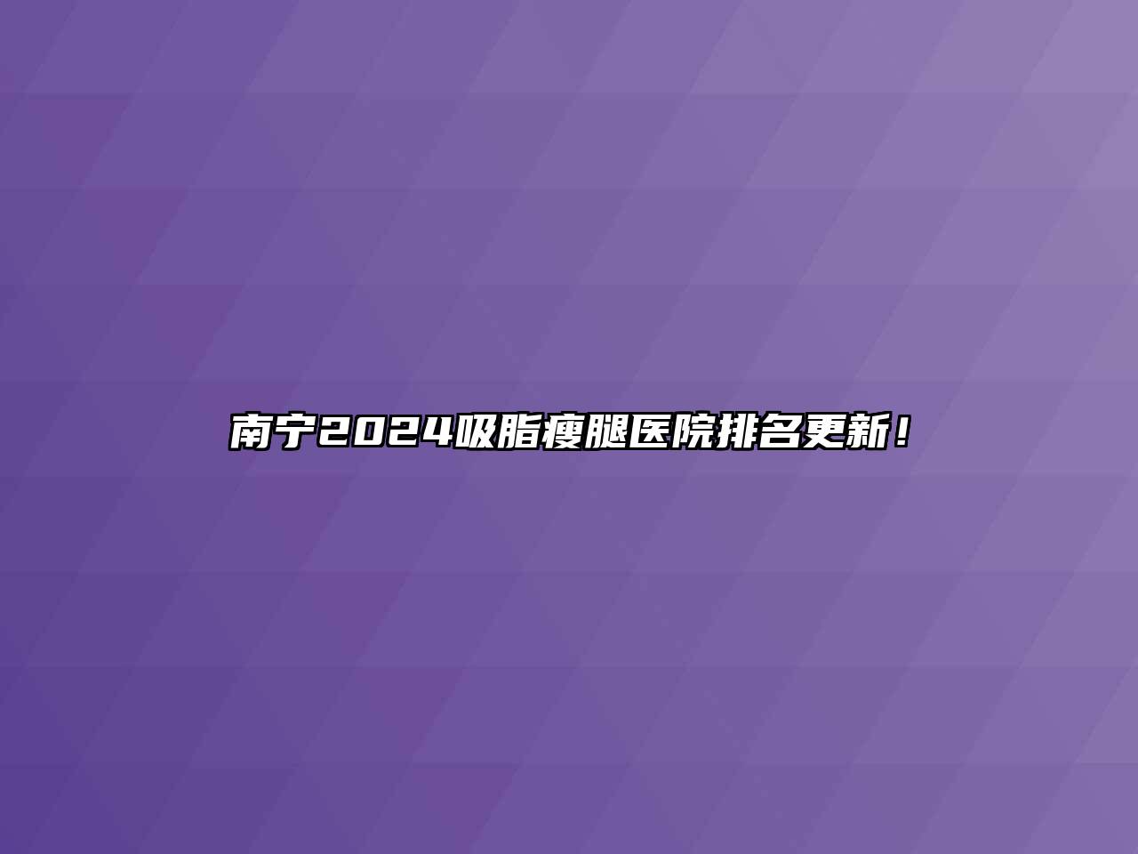 南宁2024吸脂瘦腿医院排名更新！