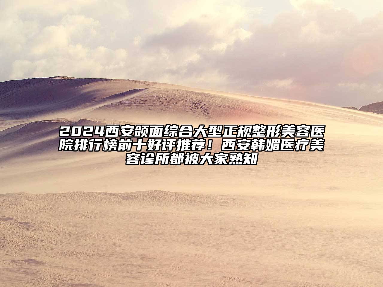 2024西安颌面综合大型正规整形美容医院排行榜前十好评推荐！西安韩媚医疗美容诊所都被大家熟知