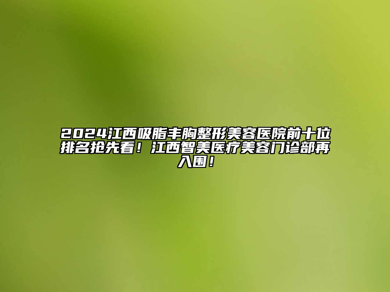 2024江西吸脂丰胸整形美容医院前十位排名抢先看！江西智美医疗美容门诊部再入围！