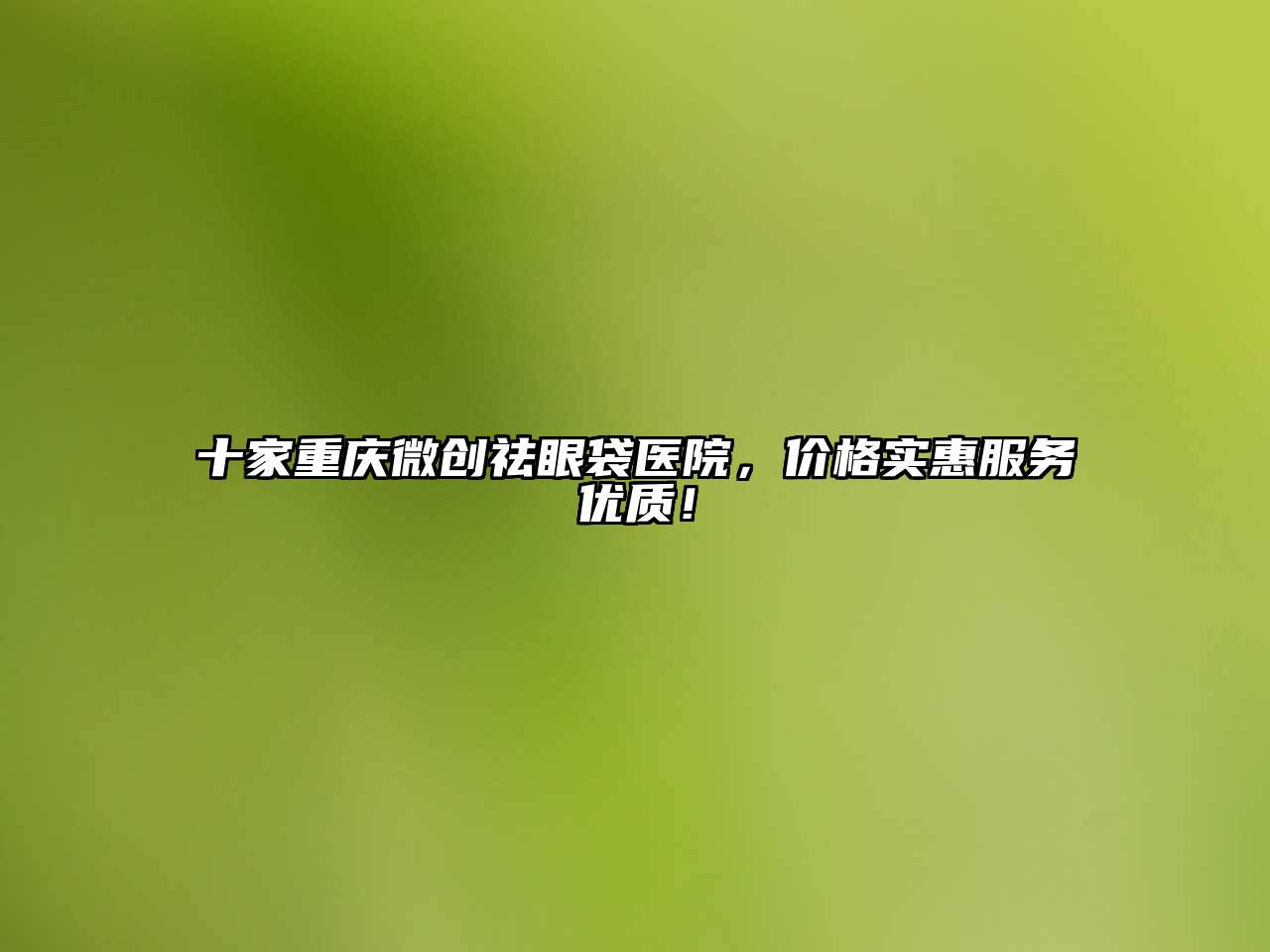 十家重庆微创祛眼袋医院，价格实惠服务优质！