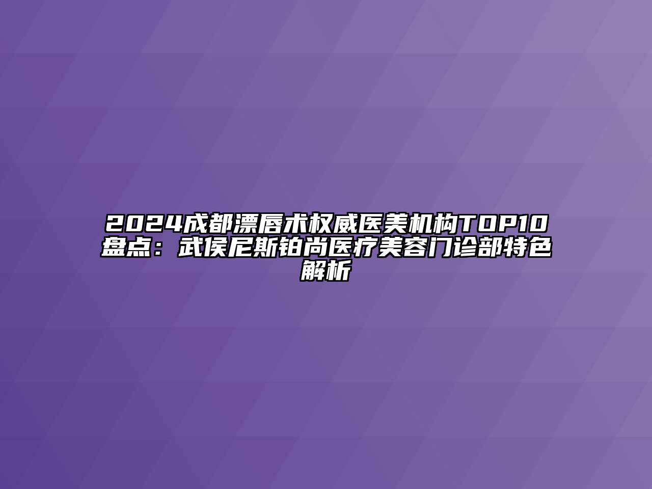 2024成都漂唇术权威医美机构TOP10盘点：武侯尼斯铂尚医疗美容门诊部特色解析