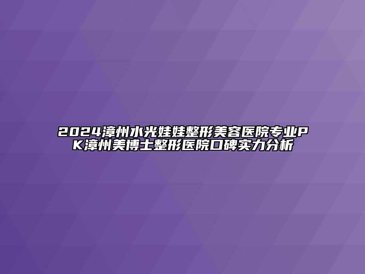 2024漳州水光娃娃整形美容医院专业PK漳州美博士整形医院口碑实力分析
