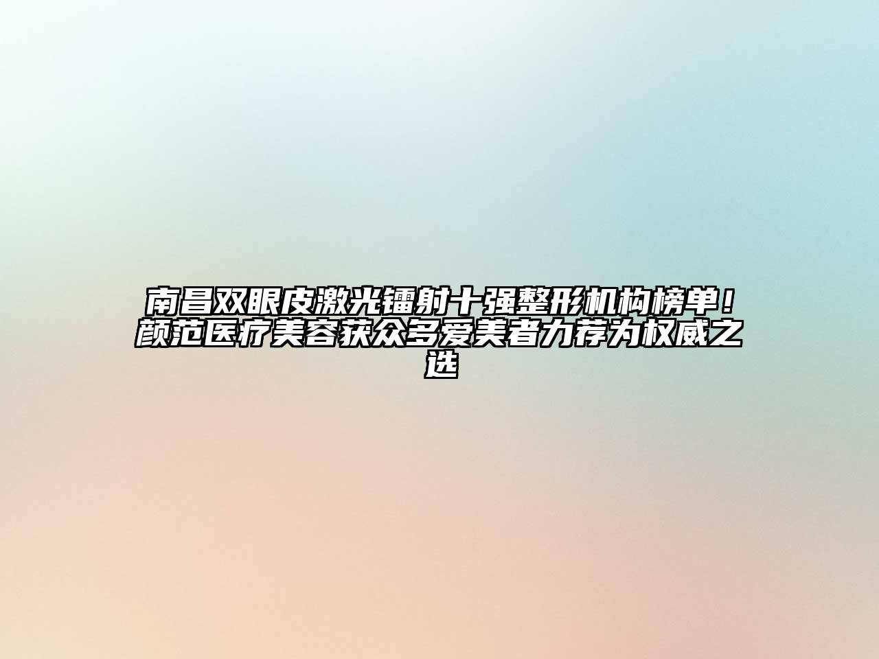 南昌双眼皮激光镭射十强整形机构榜单！颜范医疗美容获众多爱美者力荐为权威之选