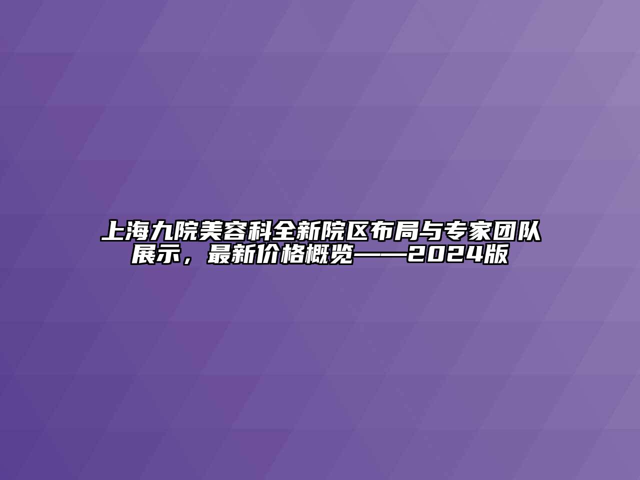 上海九院美容科全新院区布局与专家团队展示，最新价格概览——2024版