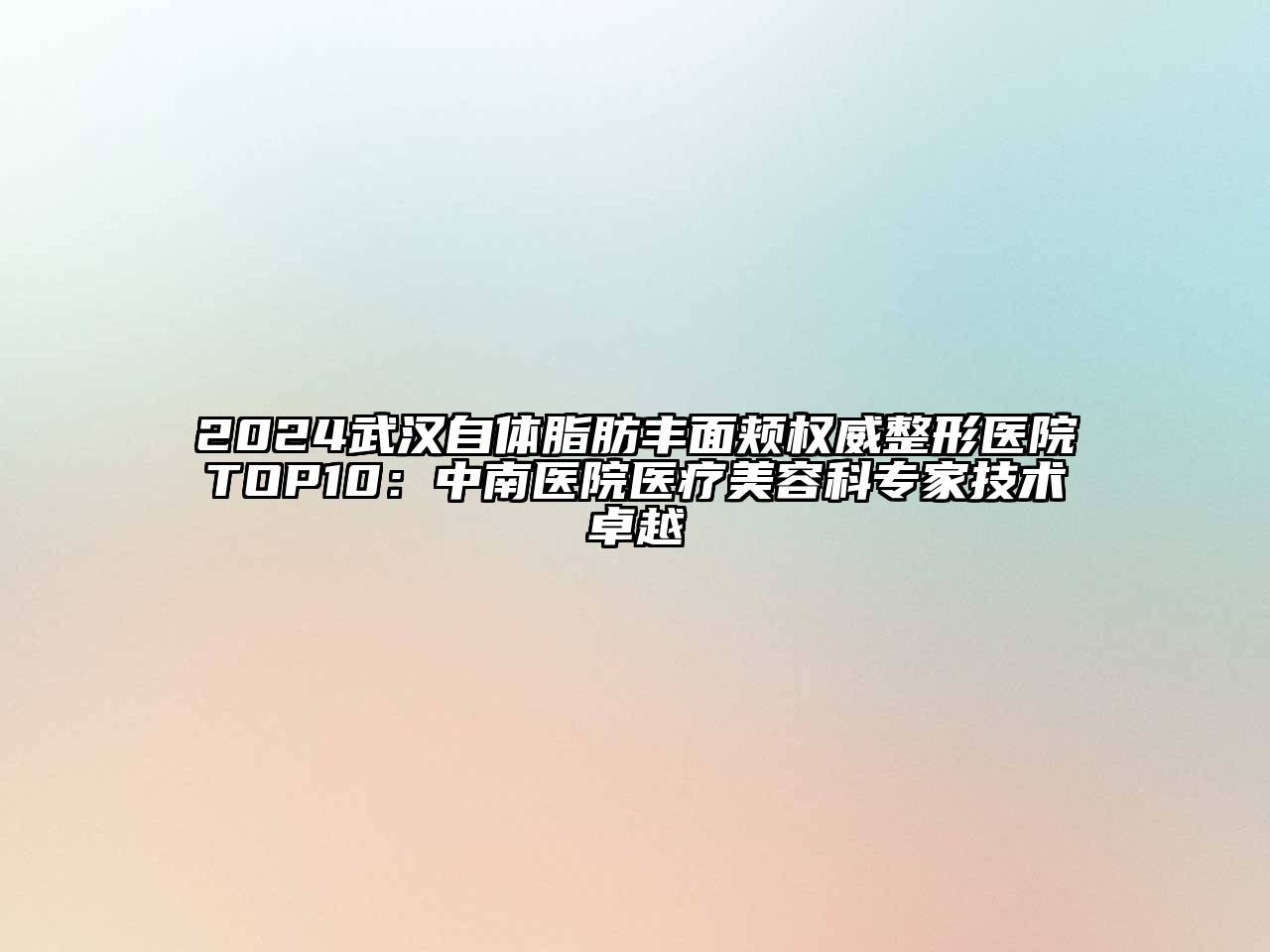2024武汉自体脂肪丰面颊权威整形医院TOP10：中南医院医疗美容科专家技术卓越