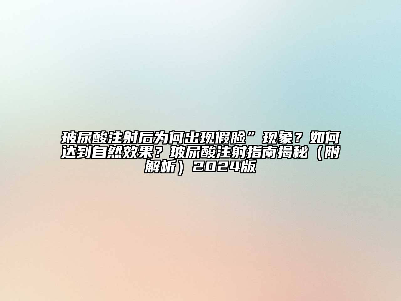 玻尿酸注射后为何出现假脸”现象？如何达到自然效果？玻尿酸注射指南揭秘（附解析）2024版