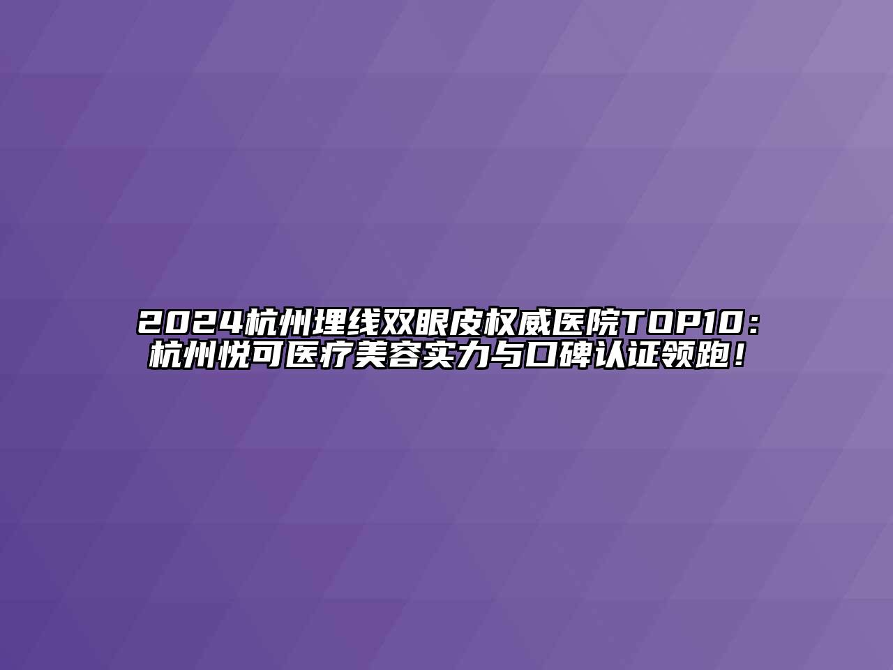 2024杭州埋线双眼皮权威医院TOP10：杭州悦可医疗美容实力与口碑认证领跑！