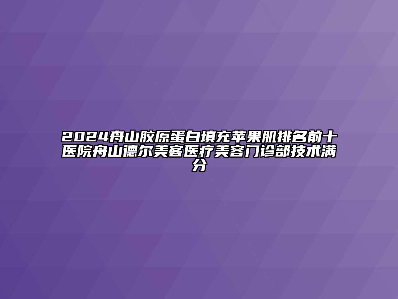 2024舟山胶原蛋白填充苹果肌排名前十医院舟山德尔美客医疗美容门诊部技术满分
