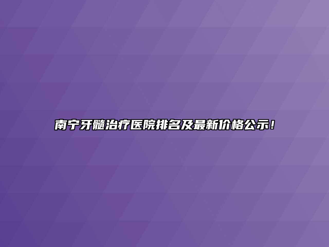南宁牙髓治疗医院排名及最新价格公示！