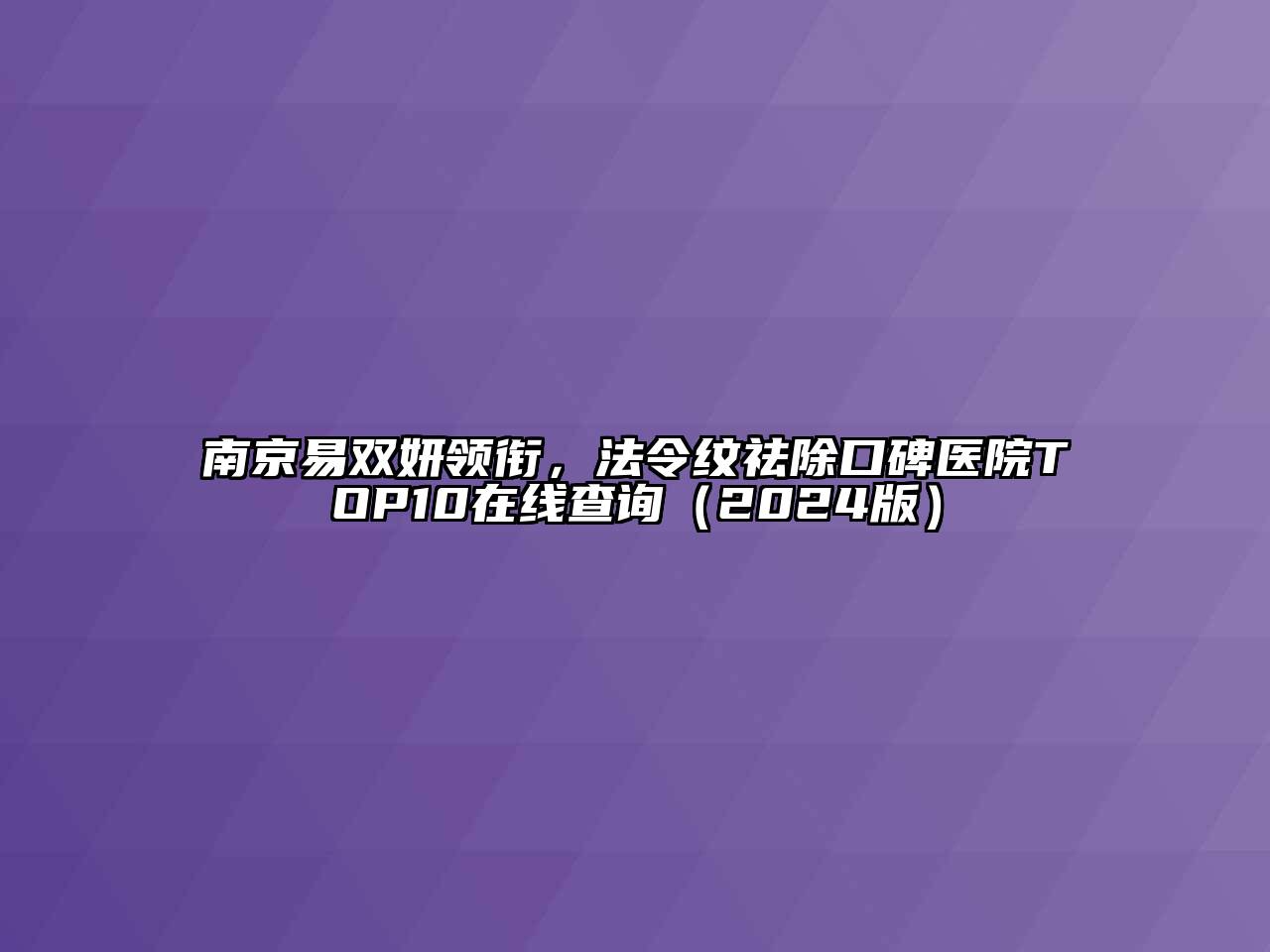 南京易双妍领衔，法令纹祛除口碑医院TOP10在线查询（2024版）