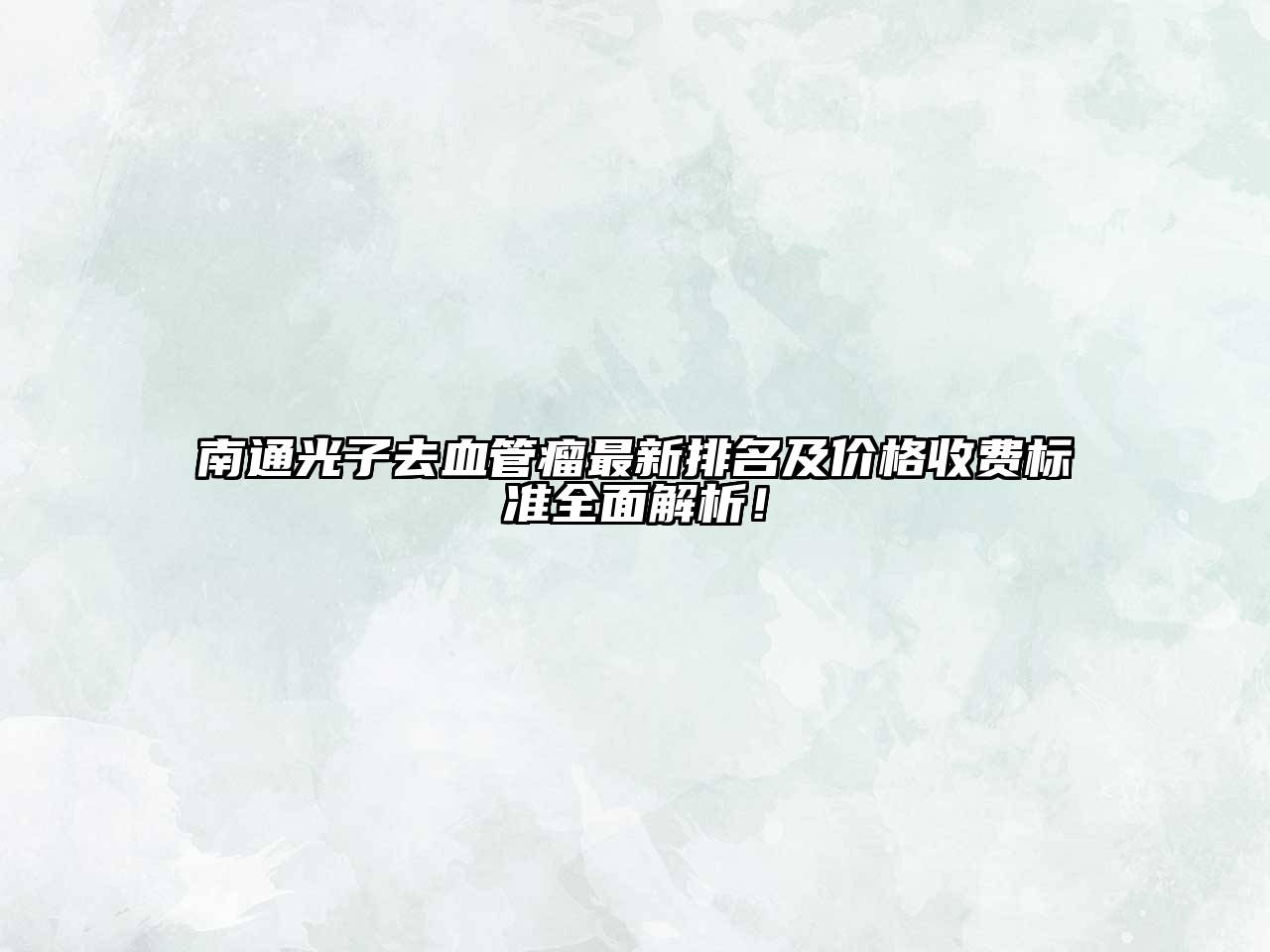 南通光子去血管瘤最新排名及价格收费标准全面解析！
