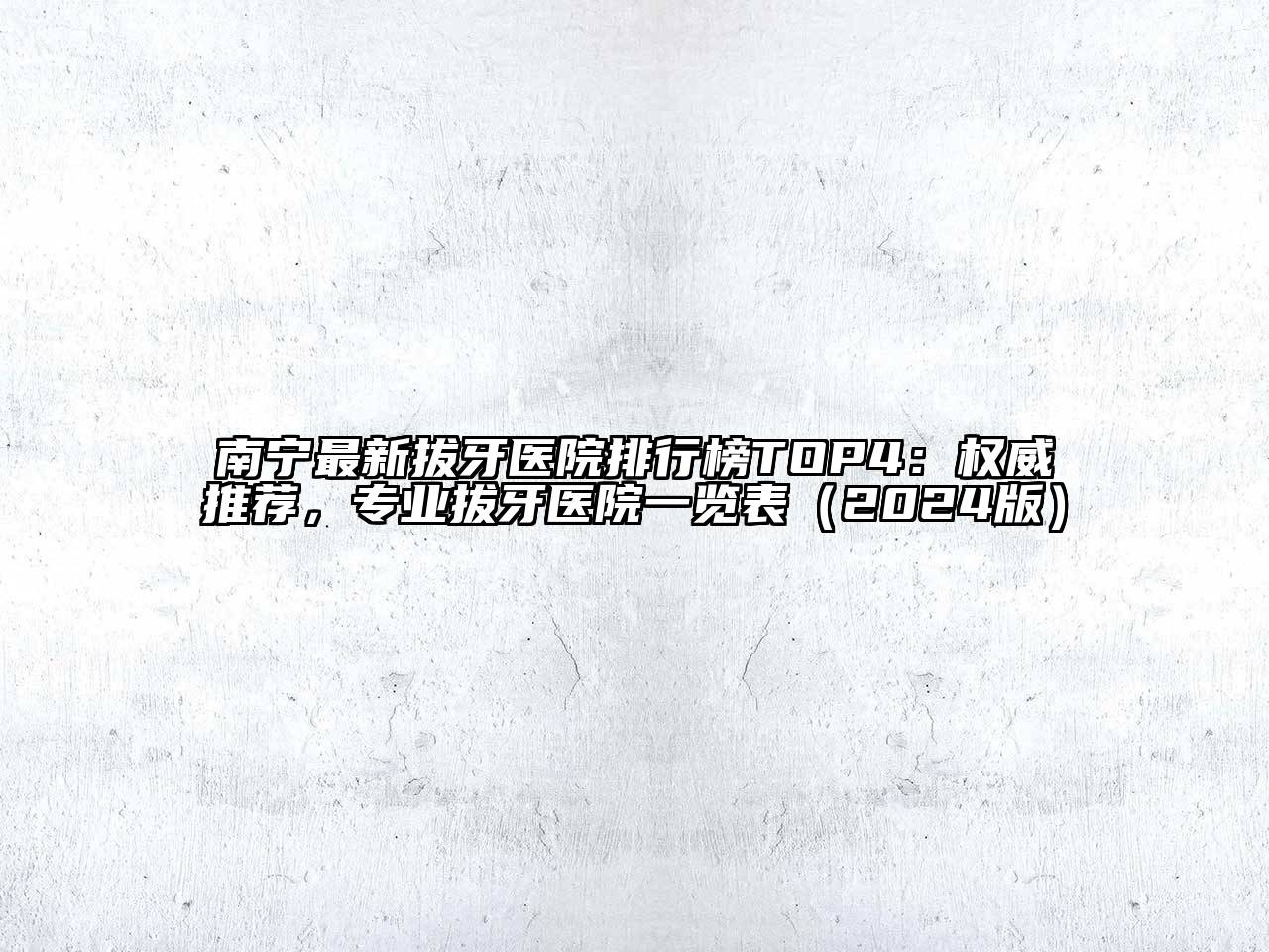 南宁最新拔牙医院排行榜TOP4：权威推荐，专业拔牙医院一览表（2024版）
