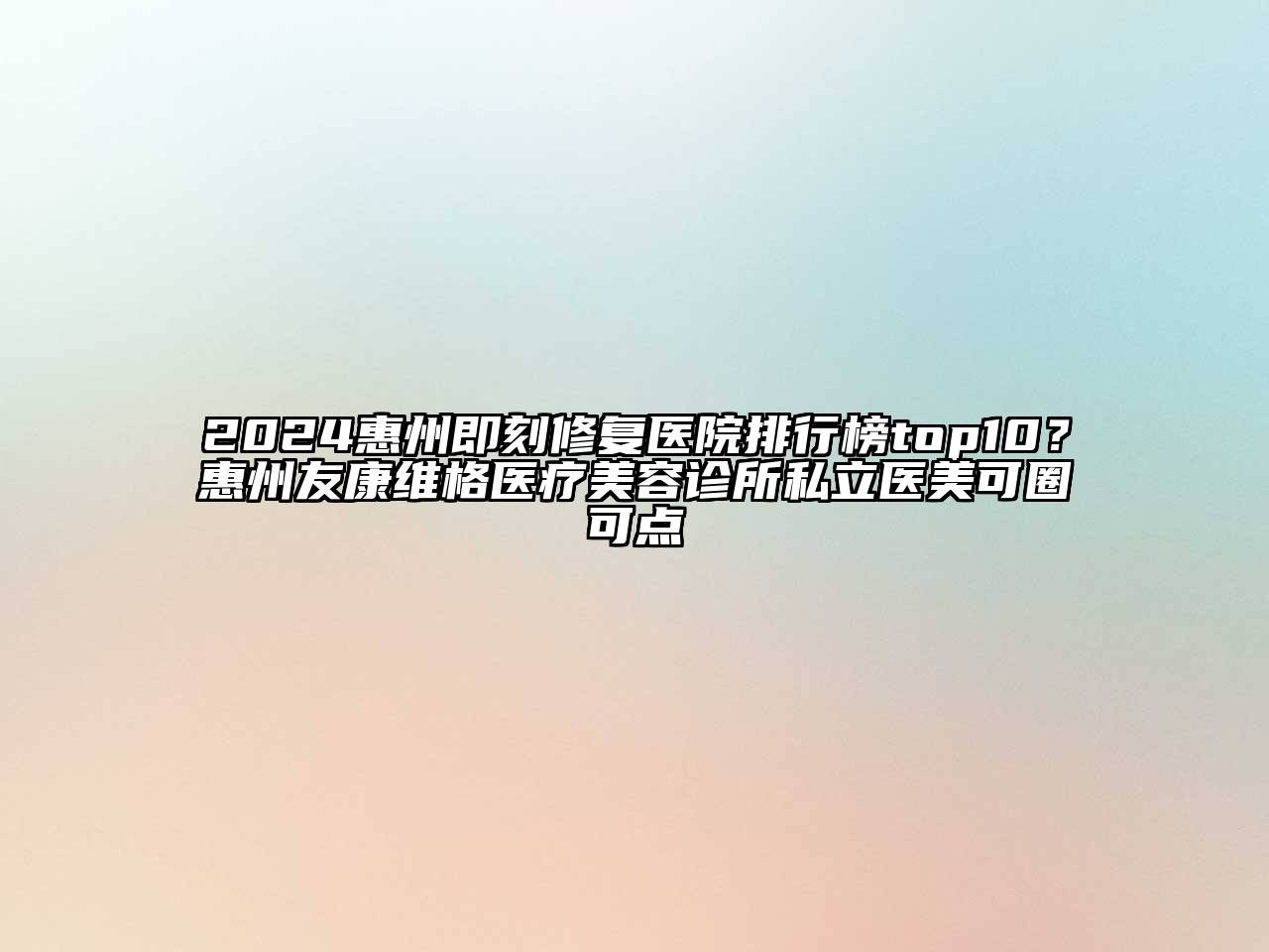 2024惠州即刻修复医院排行榜top10？惠州友康维格医疗美容诊所私立医美可圈可点
