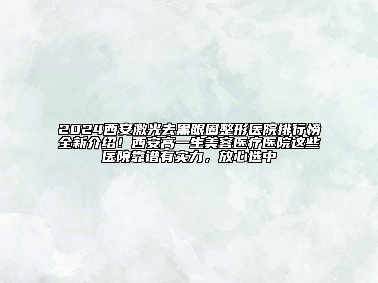 2024西安激光去黑眼圈整形医院排行榜全新介绍！西安高一生美容医疗医院这些医院靠谱有实力，放心选中