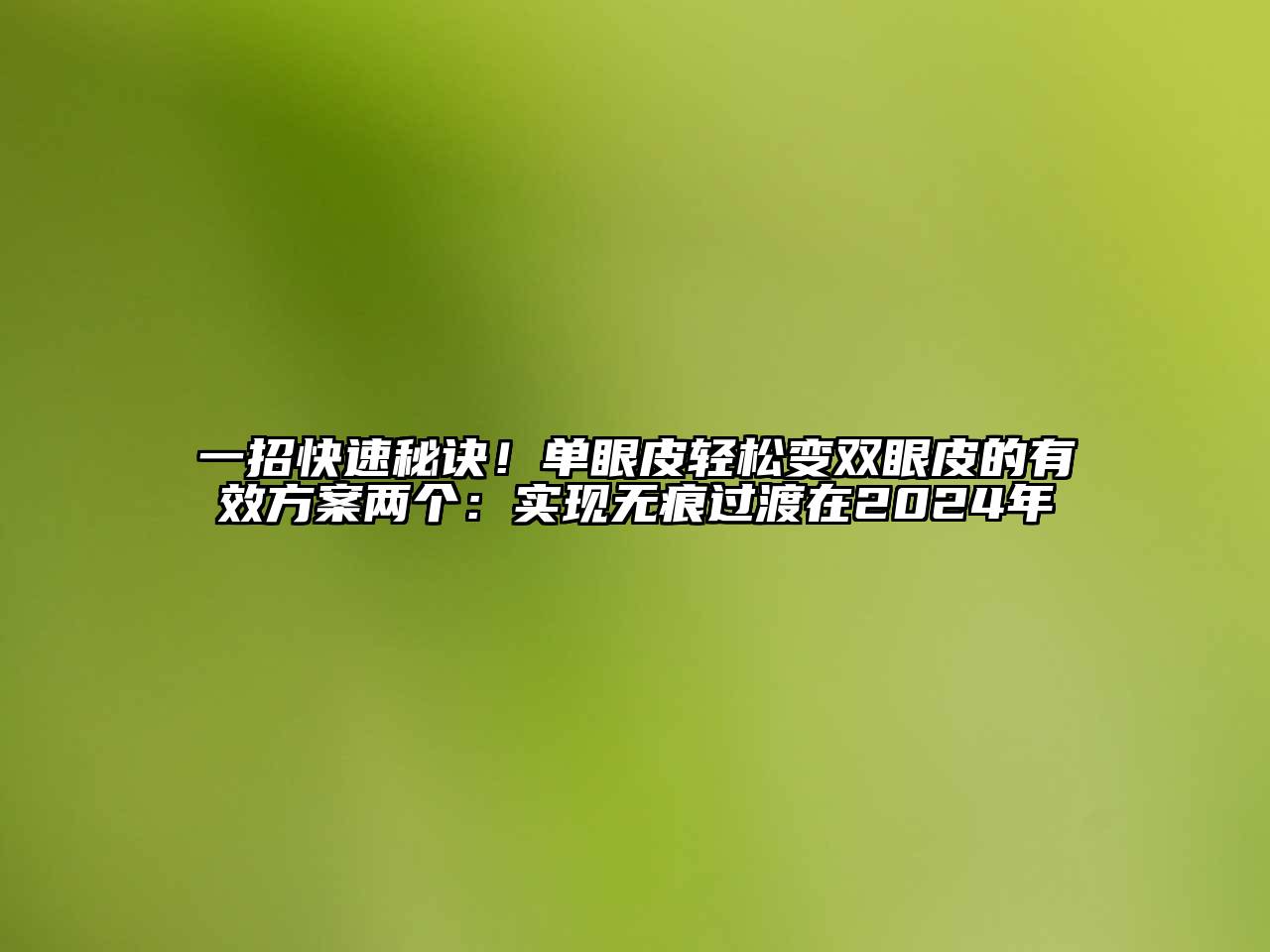 一招快速秘诀！单眼皮轻松变双眼皮的有效方案两个：实现无痕过渡在2024年