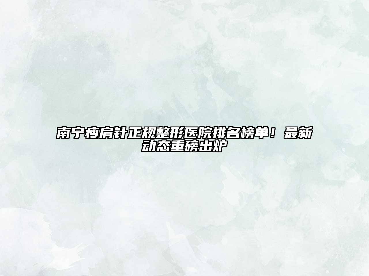 南宁瘦肩针正规整形医院排名榜单！最新动态重磅出炉