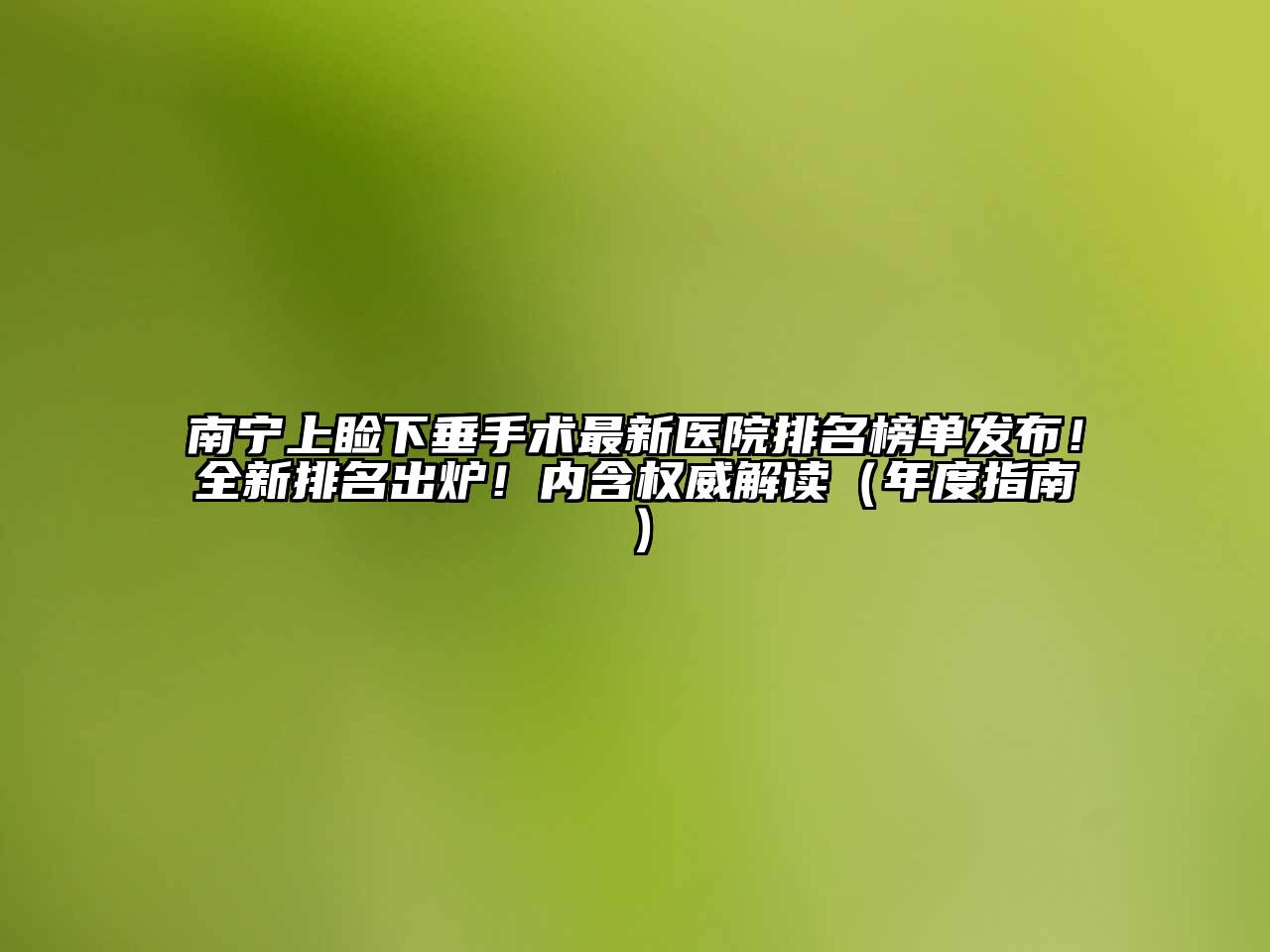 南宁上睑下垂手术最新医院排名榜单发布！全新排名出炉！内含权威解读（年度指南）