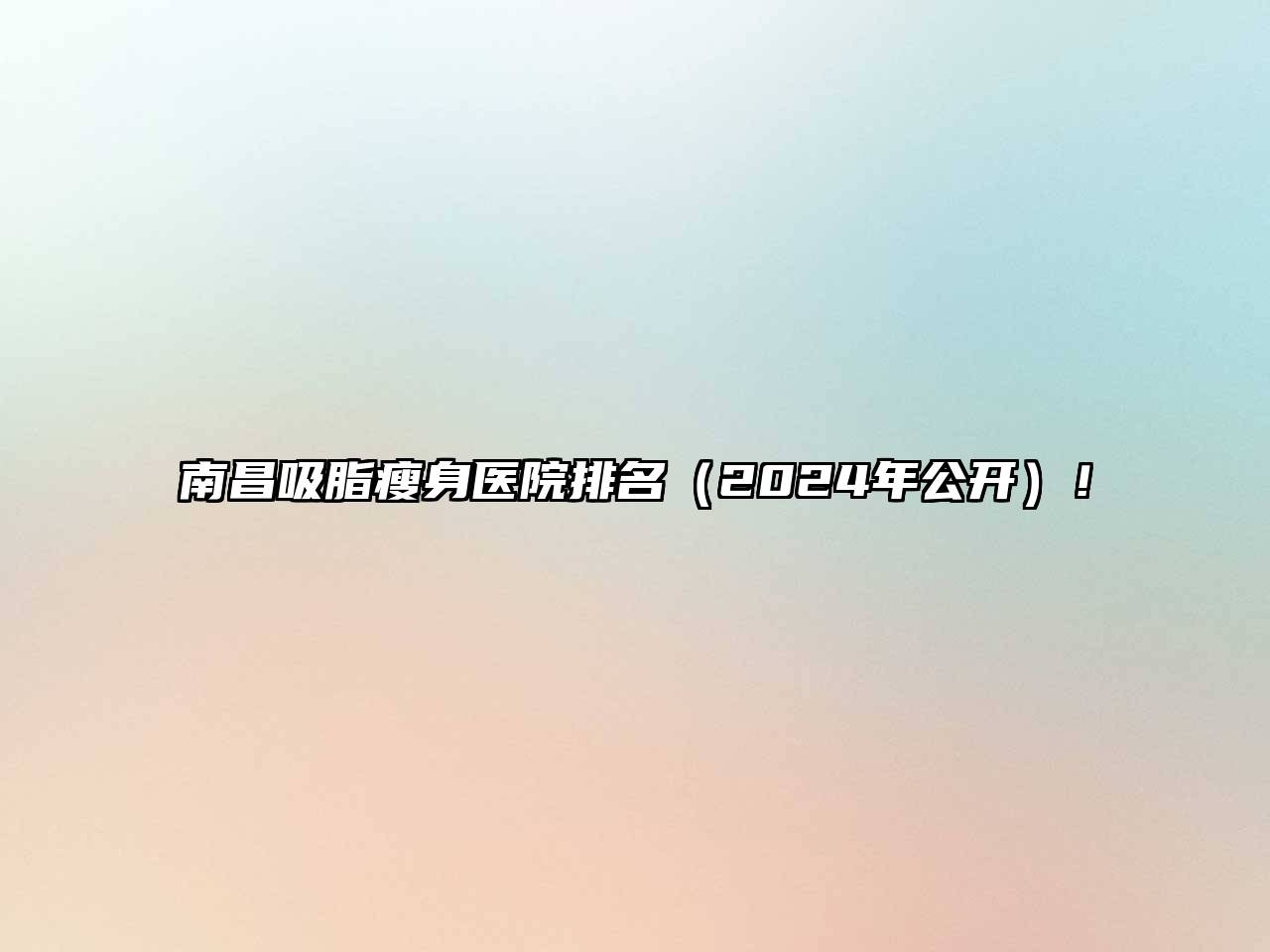 南昌吸脂瘦身医院排名（2024年公开）！