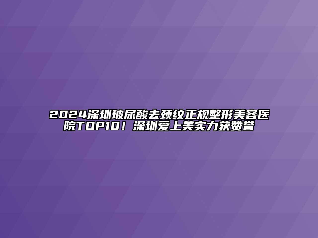 2024深圳玻尿酸去颈纹正规整形美容医院TOP10！深圳爱上美实力获赞誉