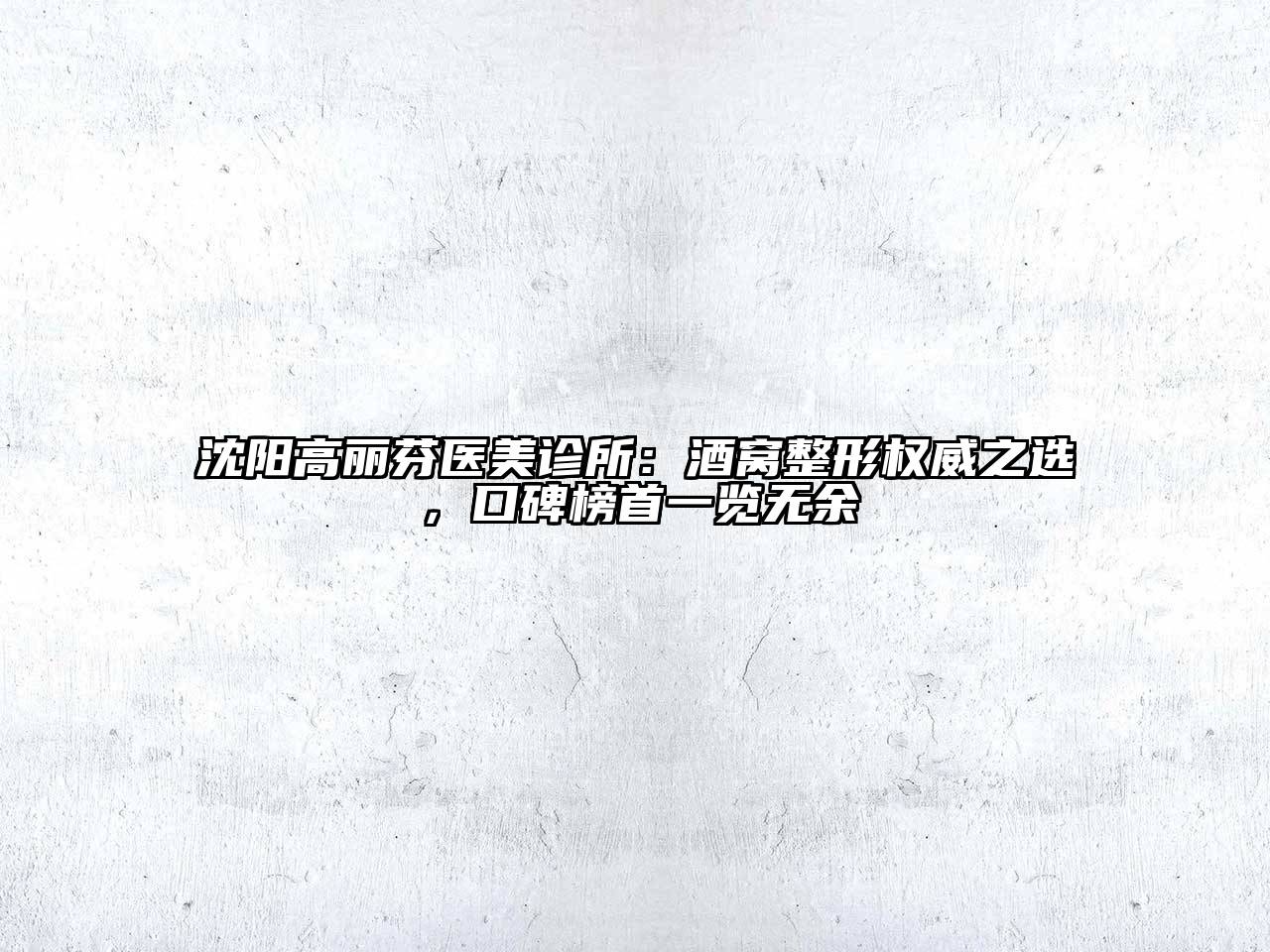 沈阳高丽芬医美诊所：酒窝整形权威之选，口碑榜首一览无余