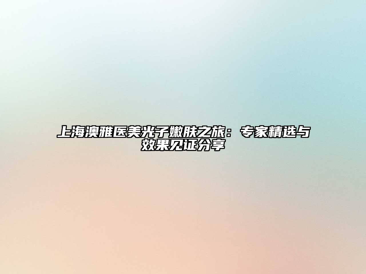 上海澳雅医美光子嫩肤之旅：专家精选与效果见证分享