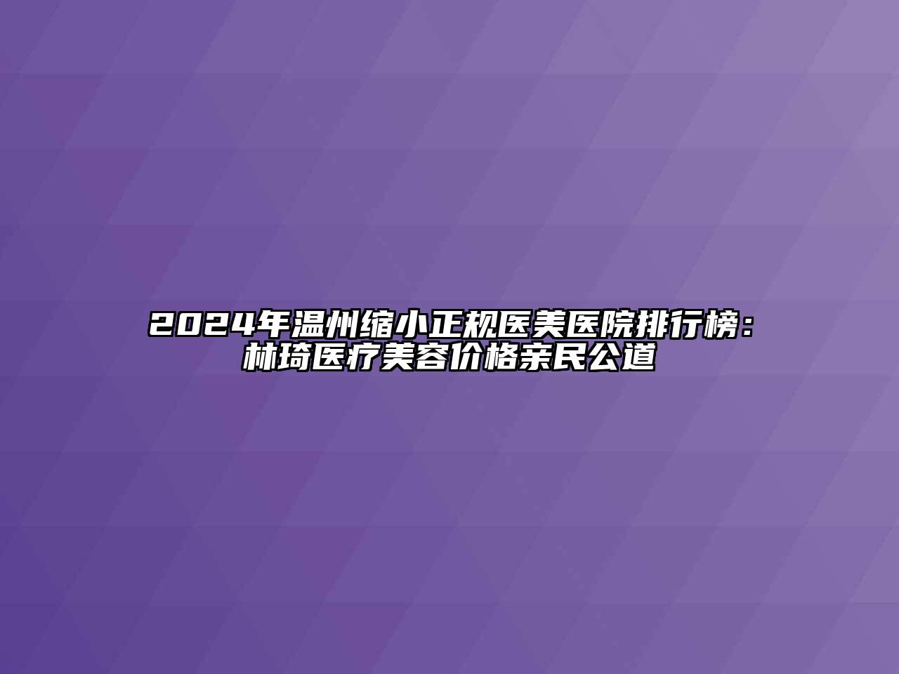 2024年温州缩小正规医美医院排行榜：林琦医疗美容价格亲民公道