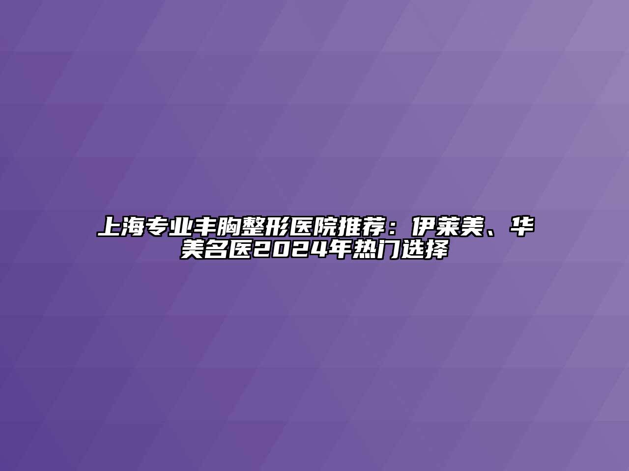 上海专业丰胸整形医院推荐：伊莱美、华美名医2024年热门选择