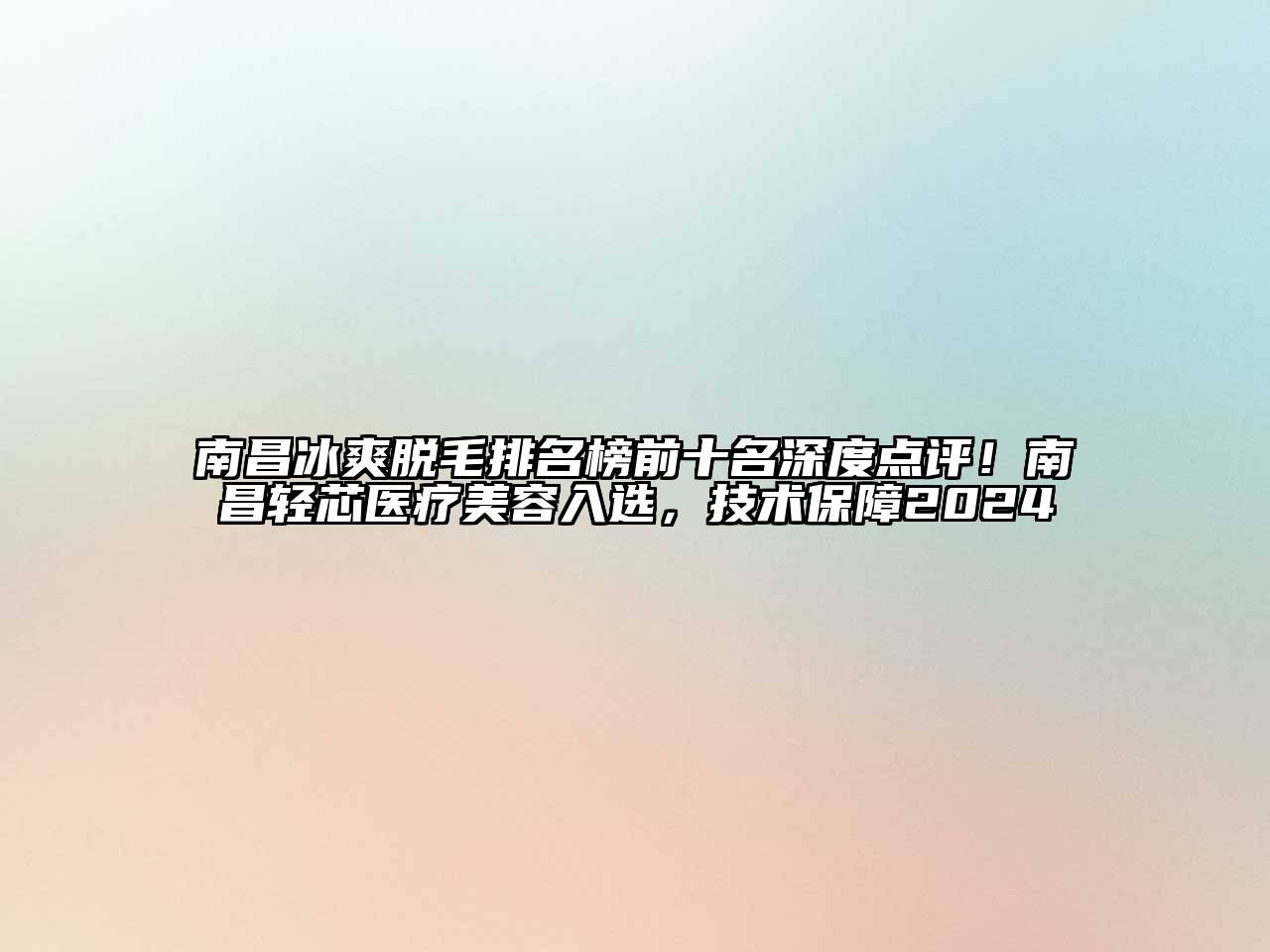 南昌冰爽脱毛排名榜前十名深度点评！南昌轻芯医疗美容入选，技术保障2024