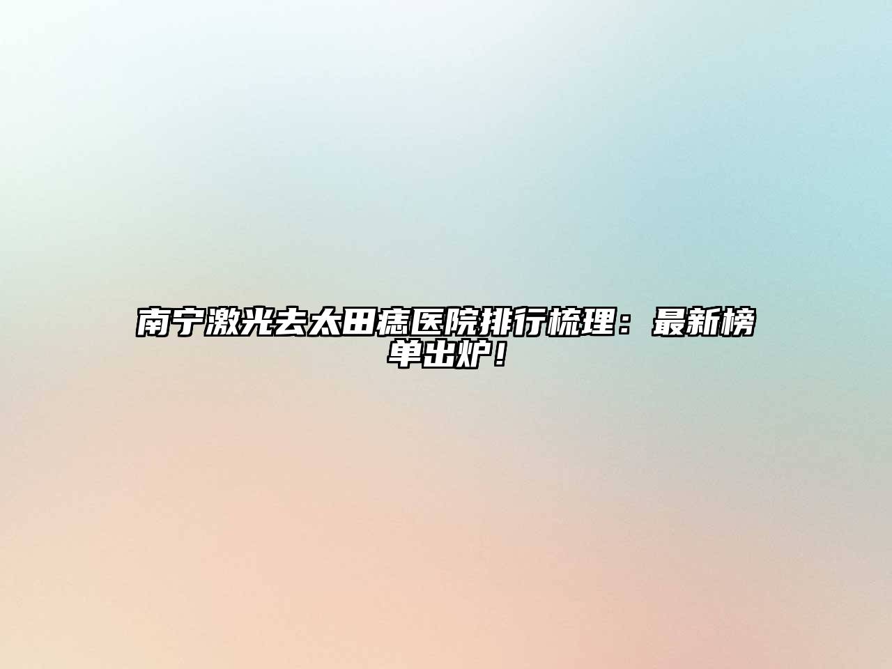 南宁激光去太田痣医院排行梳理：最新榜单出炉！