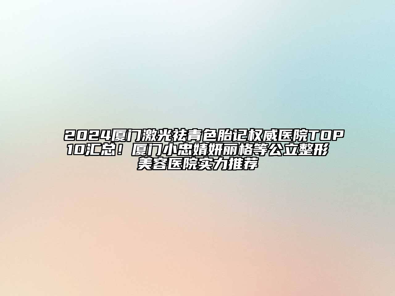 2024厦门激光祛青色胎记权威医院TOP10汇总！厦门小忠婧妍丽格等公立整形美容医院实力推荐