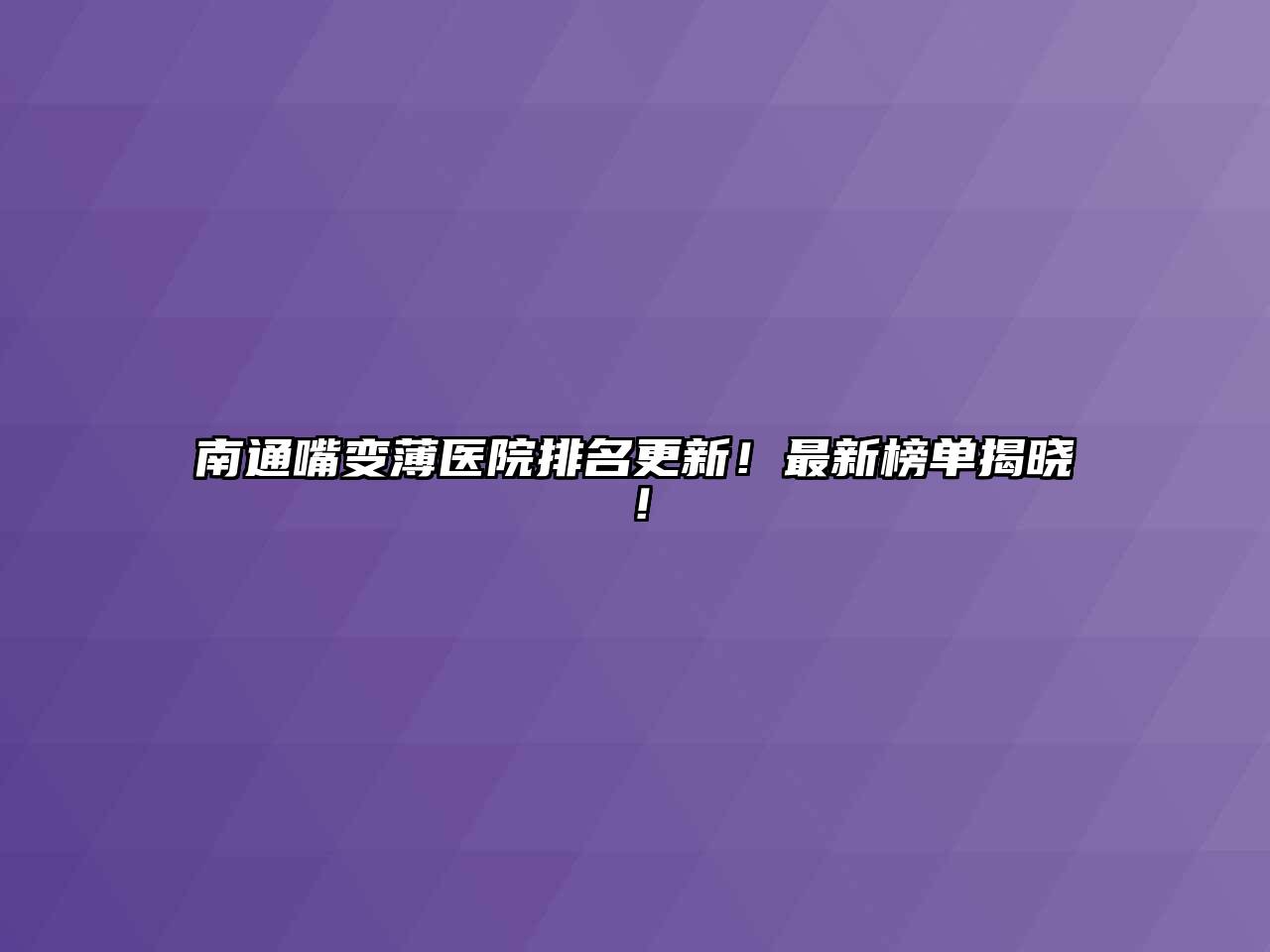 南通嘴变薄医院排名更新！最新榜单揭晓！