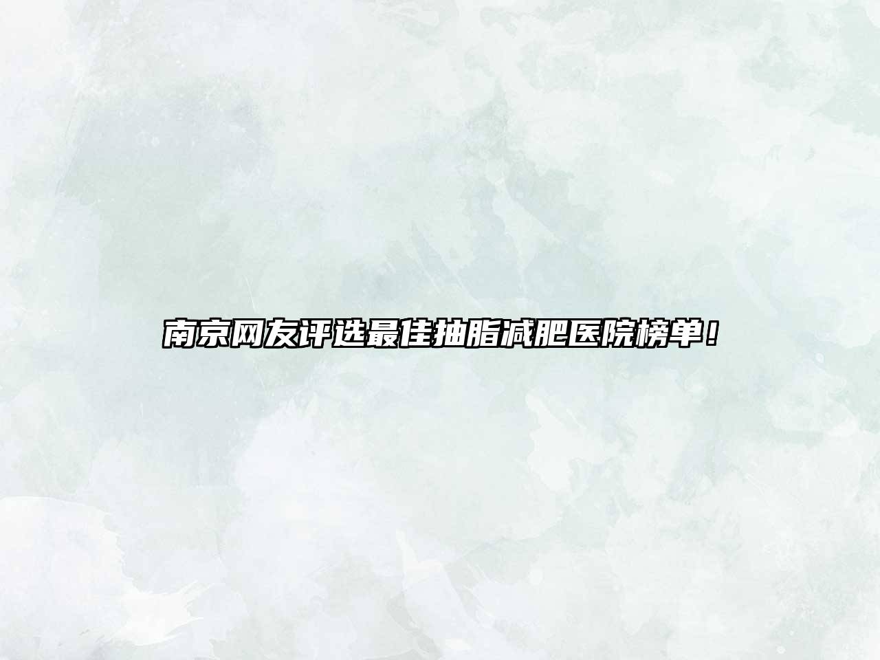 南京网友评选最佳抽脂减肥医院榜单！