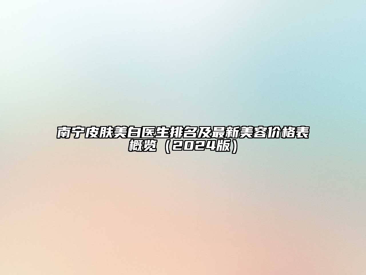 南宁皮肤美白医生排名及最新美容价格表概览（2024版）