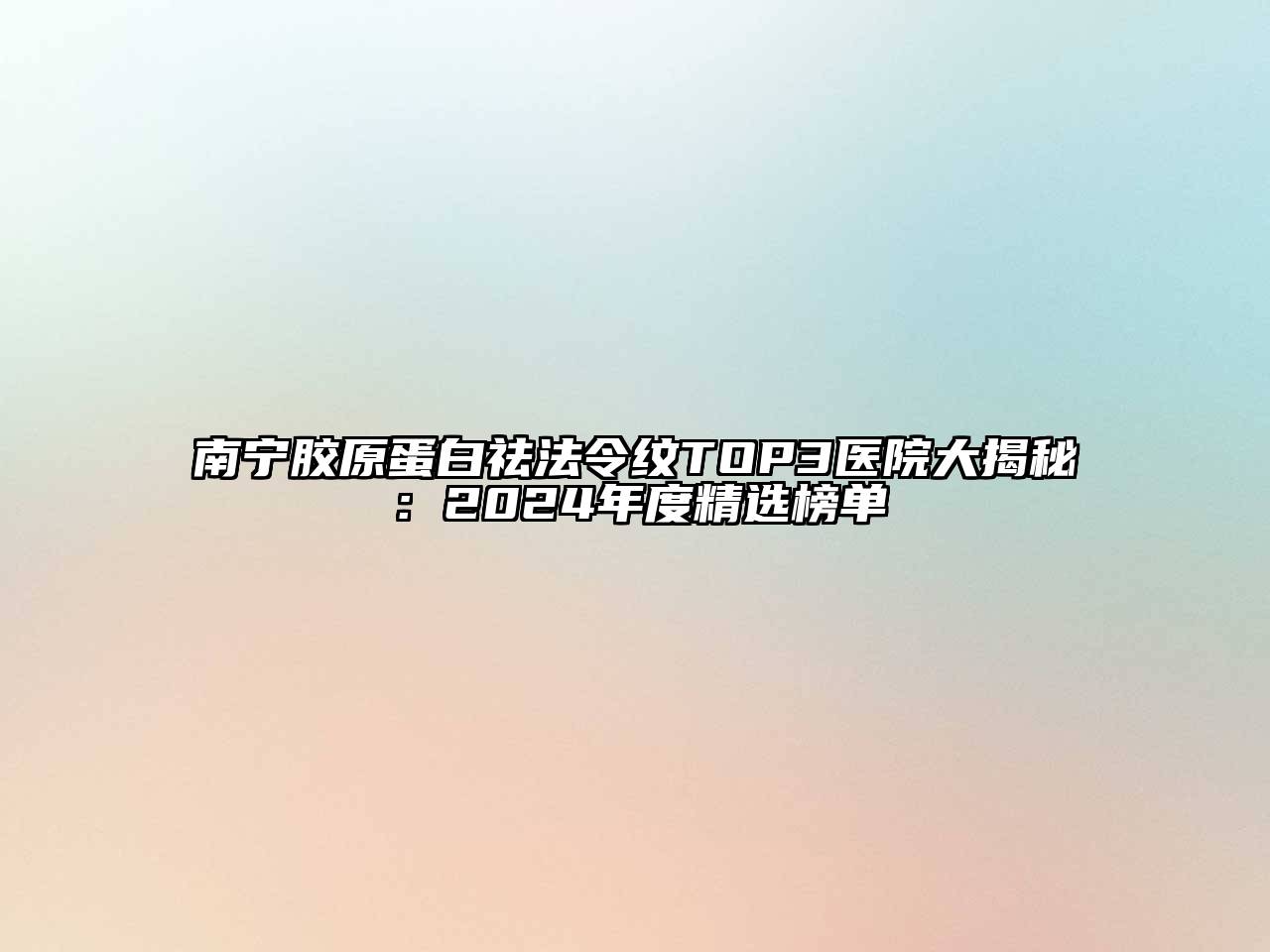 南宁胶原蛋白祛法令纹TOP3医院大揭秘：2024年度精选榜单